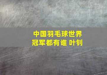 中国羽毛球世界冠军都有谁 叶钊